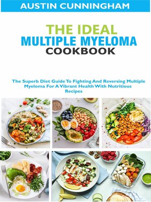 cover image of The Ideal Multiple Myeloma Cookbook; the Superb Diet Guide to Fighting and Reversing Multiple Myeloma For a Vibrant Health With Nutritious Recipes